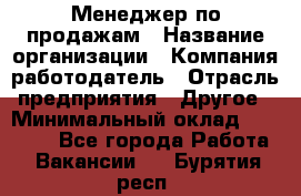 Менеджер по продажам › Название организации ­ Компания-работодатель › Отрасль предприятия ­ Другое › Минимальный оклад ­ 15 000 - Все города Работа » Вакансии   . Бурятия респ.